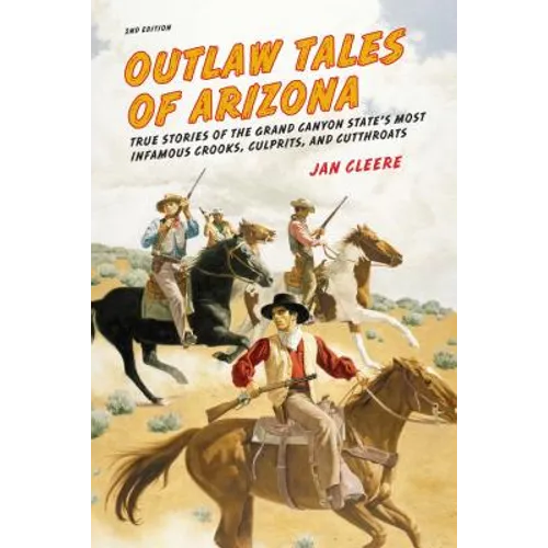 Outlaw Tales of Arizona: True Stories of the Grand Canyon State's Most Infamous Crooks, Culprits, and Cutthroats