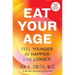 Eat Your Age: Feel Younger, Be Happier, Live Longer