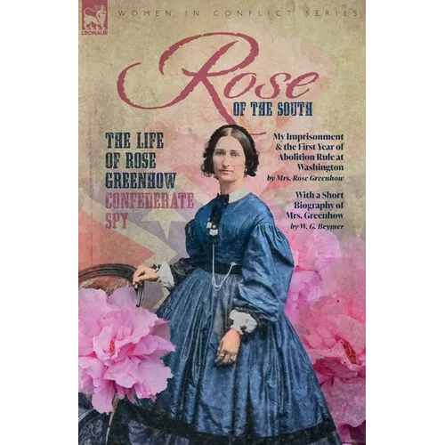 Rose of the South, The Life of Rose Greenhow Confederate Spy: My Imprisonment and the First Year of Abolition Rule at Washington