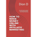How to Make Money Online with Affiliate Marketing: The Only Guide You Need To Help You Make Millions with Affiliate Marketing