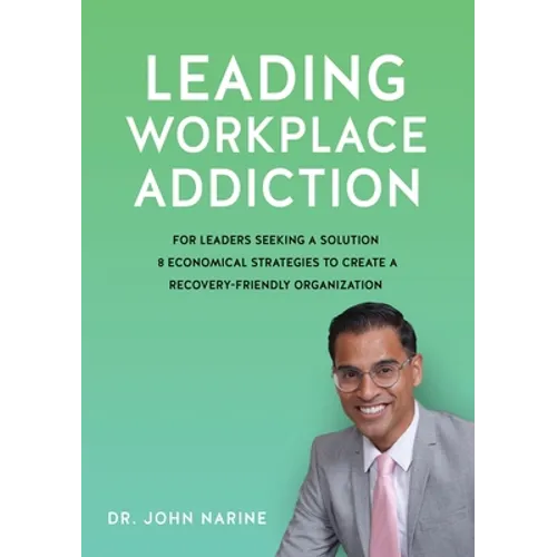 Leading Workplace Addiction: For Leaders Seeking a Solution, 8 Economical Strategies to Create a Recovery-Friendly Organization