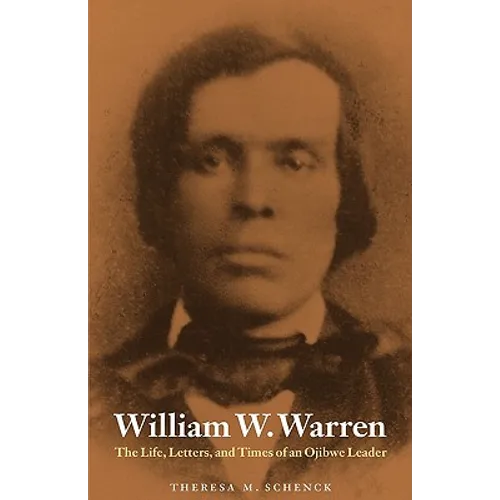 William W. Warren: The Life, Letters, and Times of an Ojibwe Leader