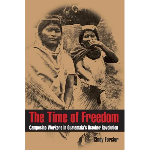 The Time of Freedom: Campesino Workers in Guatemala's October Revolution