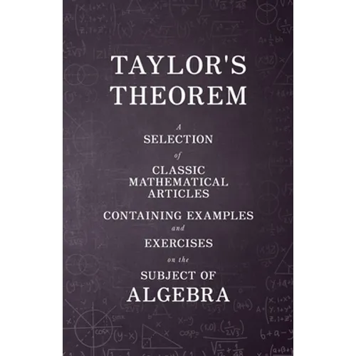 Taylor's Theorem - A Selection of Classic Mathematical Articles Containing Examples and Exercises on the Subject of Algebra (Mathematics Series)