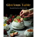 Glorious Table: Beautiful Food for a Delicious Life: A Cookbook