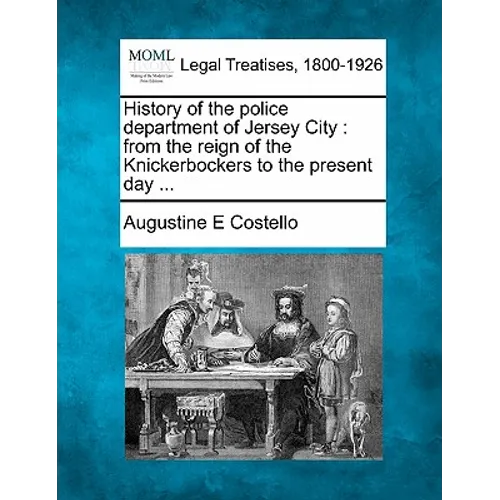 History of the police department of Jersey City: from the reign of the Knickerbockers to the present day ...
