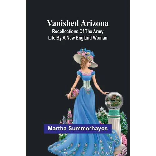 Vanished Arizona: Recollections of the Army Life by a New England Woman