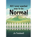 All I Ever Wanted Was To Be Normal: From chains of addictions to the joy of freedom!