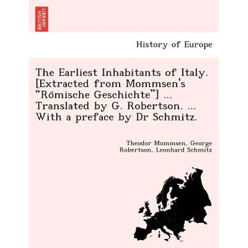 The Earliest Inhabitants of Italy. [Extracted from Mommsen's Römische Geschichte] ... Translated by G. Robertson. ... With a preface by Dr Schmi