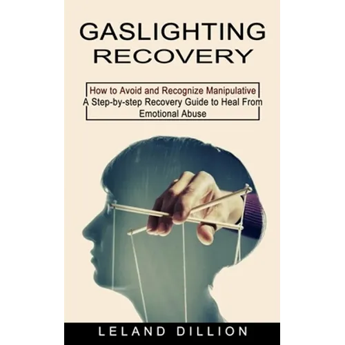 Gaslighting Recovery: How to Avoid and Recognize Manipulative (A Step-by-step Recovery Guide to Heal From Emotional Abuse)