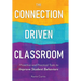 The Connection-Driven Classroom: Proactive and Practical Tools to Improve Student Behaviors
