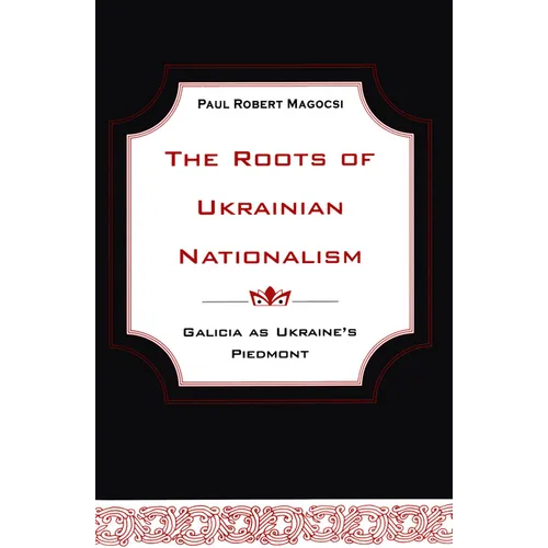 The Roots of Ukrainian Nationalism: Galicia as Ukraine's Piedmont