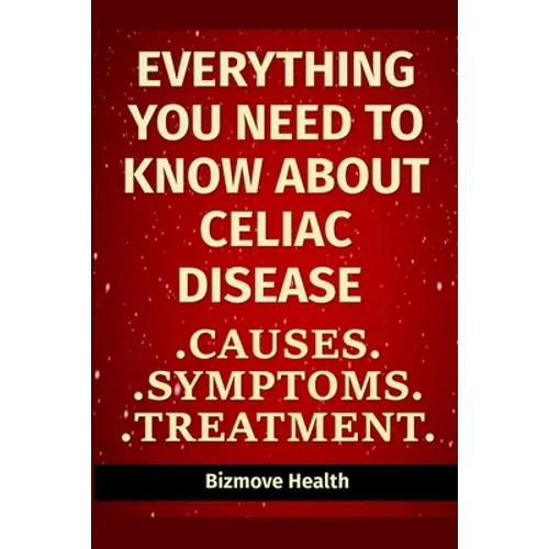 Everything you need to know about Celiac Disease: Causes, Symptoms, Treatment