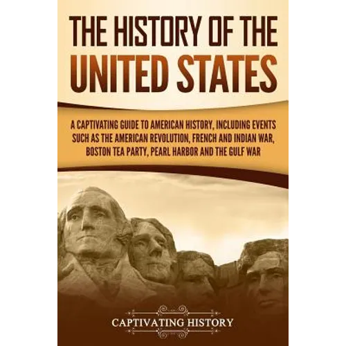 The History of the United States: A Captivating Guide to American History, Including Events Such as the American Revolution, French and Indian War, Bo