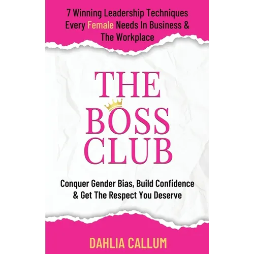 The Boss Club: 7 Winning Leadership Techniques Every Female Needs in Business and the Workplace. Conquer Gender Bias, Build Confidence, and Get the Re