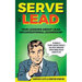 Serve to Lead: True Lessons About Lean Organizational Leadership: The Manual to Servant Leadership Principles, Agile Project Manageme