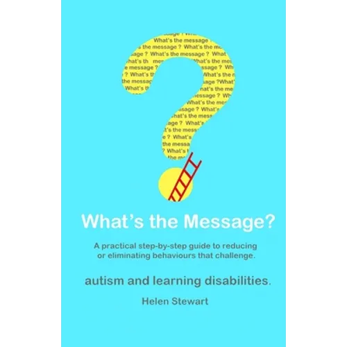 What's the Message?: Changing behaviours that challenge for the better. A practical step by step guide for parents, carers and support work