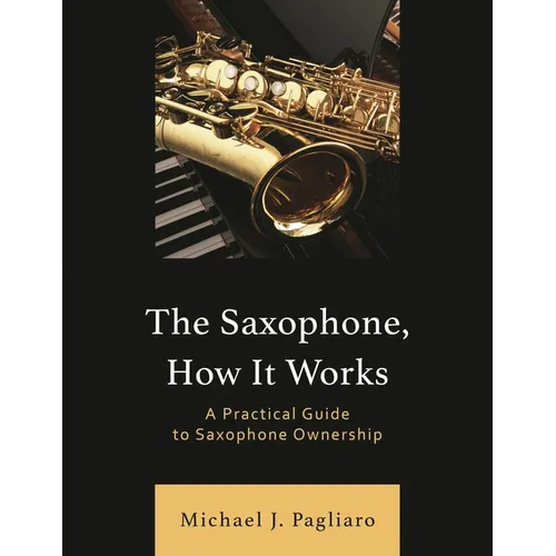 The Saxophone, How It Works: A Practical Guide to Saxophone Ownership