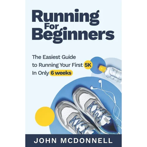 Running for Beginners: The Easiest Guide to Running Your First 5K In Only 6 Weeks
