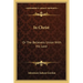 In Christ: Or The Believers Union With His Lord