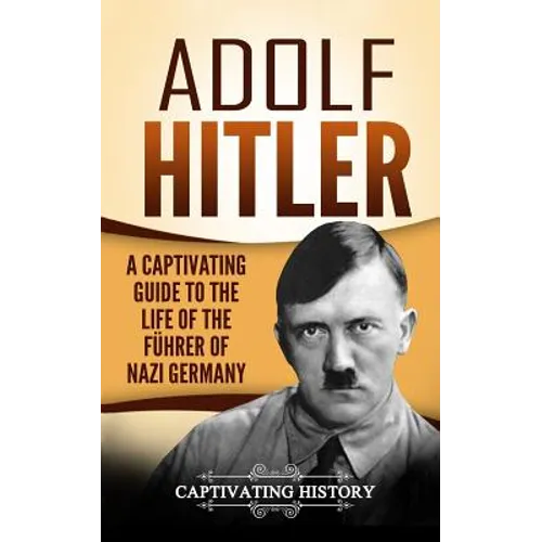 Adolf Hitler: A Captivating Guide to the Life of the Führer of Nazi Germany