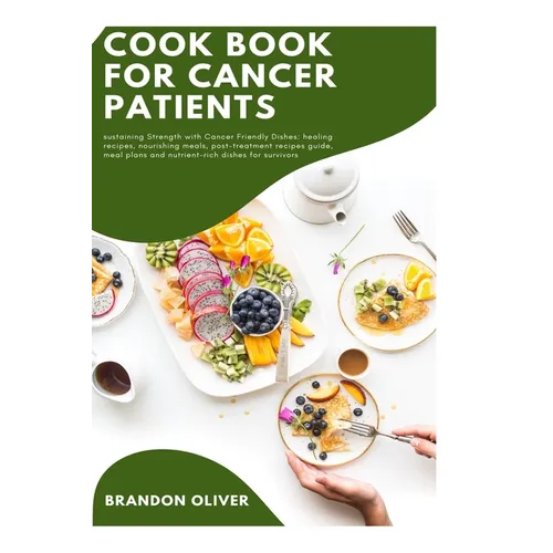 Cookbook for Cancer Patients: Sustaining strength with cancer-friendly dishes: Healing recipes, Nourishing meals, Post-treatment recipe guide, Meal