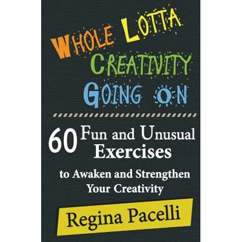 Whole Lotta Creativity Going on: 60 Fun and Unusual Exercises to Awaken and Strengthen Your Creativity