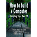 How to build a Computer: Building Your Own PC - The Easy, Step-by-Step Guide to Building the Ultimate, Custom Made PC