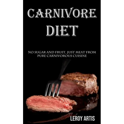 Carnivore Diet: No Sugar and Fruit, Just Meat From Pure Carnivorous Cuisine