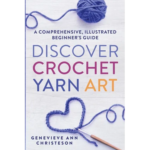 Discover Crochet Yarn Art: A Comprehensive, Illustrated Beginner's Guide