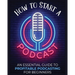 How to Start a Podcast: An Essential Guide to Profitable Podcasting for Beginners.