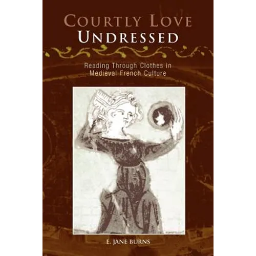 Courtly Love Undressed: Reading Through Clothes in Medieval French Culture
