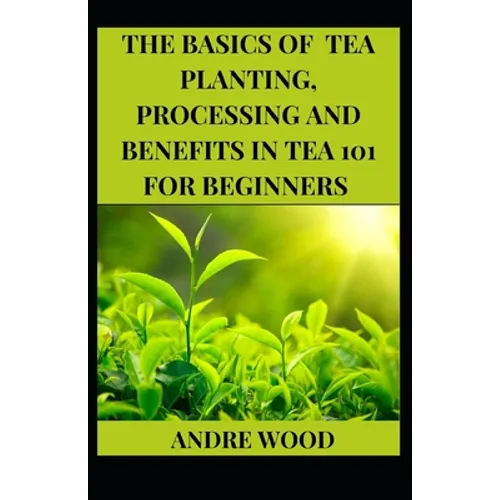 The Basics Of Tea Planting, Processing And Benefit In Tea 101 For Beginners