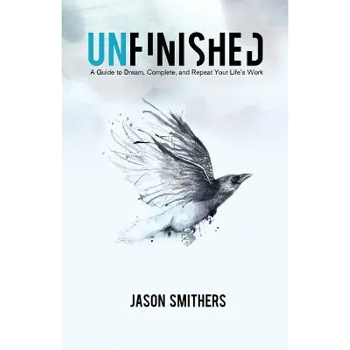 Unfinished: A Guide To Dream, Complete and Repeat Your Life's Work