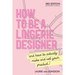 How to be a Lingerie Designer Global Edition: and how to actually make and sell your product