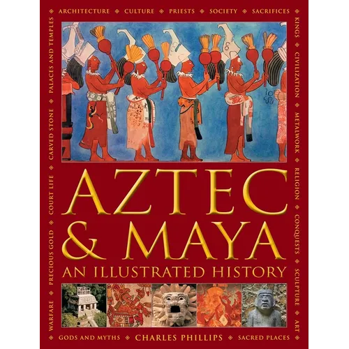 Aztec and Maya: An Illustrated History: The Definitive Chronicle of the Ancient Peoples of Central America and Mexico - Including the Aztec, Maya, Olm