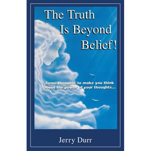 The Truth Is Beyond Belief!: Some thoughts to make you think about the power of your thoughts...