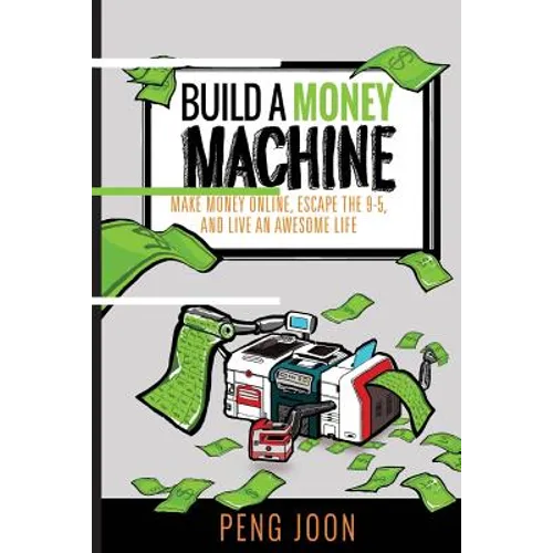 Build a Money Machine: Make Money Online, Escape the 9-5 and Live An Awesome Life