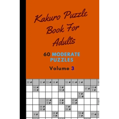 Kakuro Puzzle Book For Adults 60 Moderate Puzzles Volume 3: Magnificent Kakuro Puzzle Book - 60 Moderate Puzzles With Solutions For Adults - Kakuro Pu
