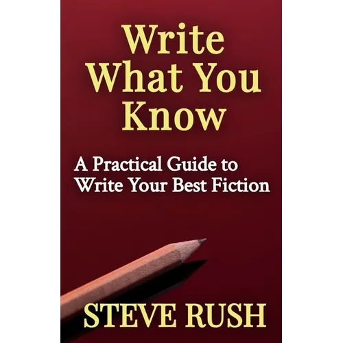 Write What You Know: A Practical Guide to Write Your Best Fiction