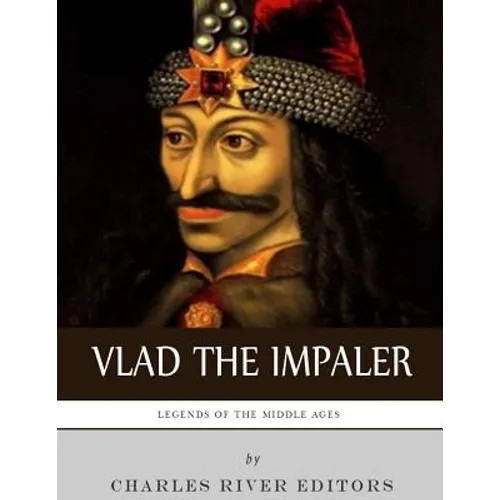 Legends of the Middle Ages: The Life and Legacy of Vlad the Impaler