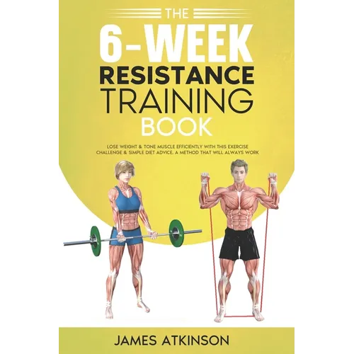 The 6-Week Resistance Training Book: Lose weight & tone muscle efficiently with this exercise challenge & simple diet advice. A method that will alway