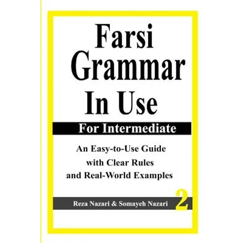 Farsi Grammar in Use: For Intermediate Students: An Easy-To-Use Guide with Clear Rules and Real-World Examples