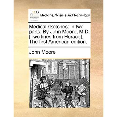 Medical Sketches: In Two Parts. by John Moore, M.D. [Two Lines from Horace]. the First American Edition.