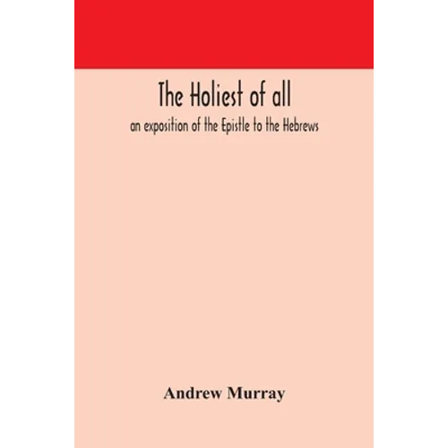 The Holiest Of All: An Exposition Of The Epistle To The Hebrews