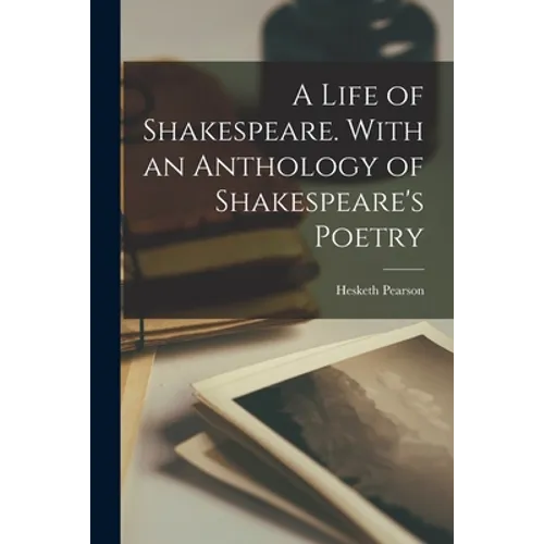 A Life of Shakespeare. With an Anthology of Shakespeare's Poetry