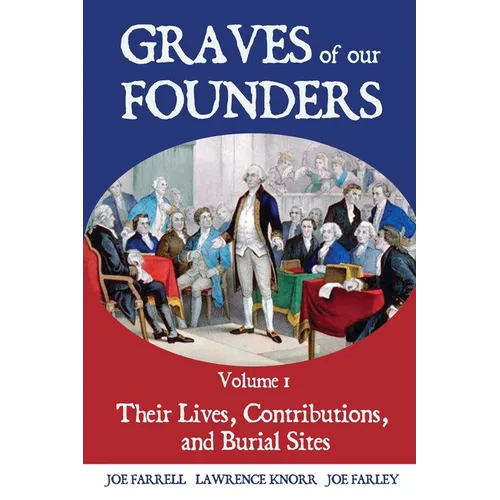 Graves of Our Founders Volume 1: Their Lives, Contributions, and Burial Sites