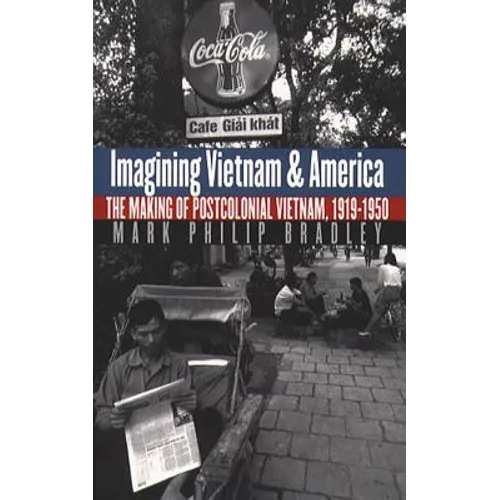 Imagining Vietnam and America: The Making of Postcolonial Vietnam, 1919-1950