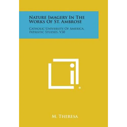 Nature Imagery in the Works of St. Ambrose: Catholic University of America, Patristic Studies, V30