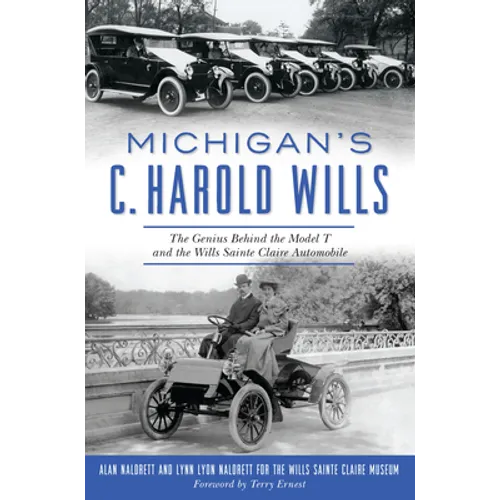 Michigan's C. Harold Wills: The Genius Behind the Model T and the Wills Sainte Claire Automobile